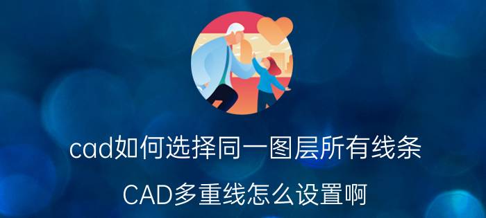 cad如何选择同一图层所有线条 CAD多重线怎么设置啊?如果要画三条线怎么设置？